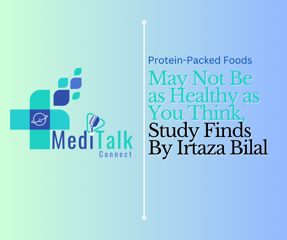 Protein-Packed Foods May Not Be as Healthy as You Think, Study Finds By Irtaza Bilal